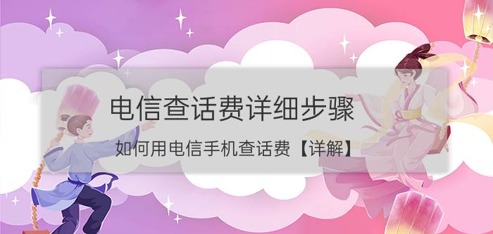 电信查话费详细步骤 如何用电信手机查话费【详解】